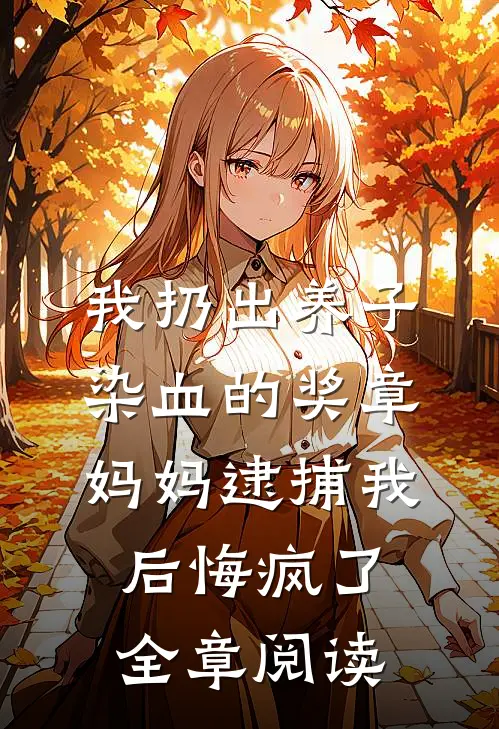 我扔出养子染血的奖章，妈妈逮捕我后悔疯了全章阅读