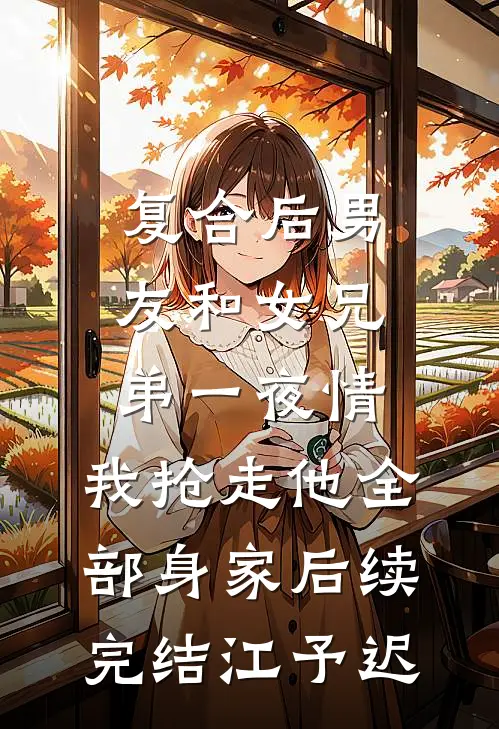 复合后男友和女兄弟一夜情，我抢走他全部身家后续完结江予迟