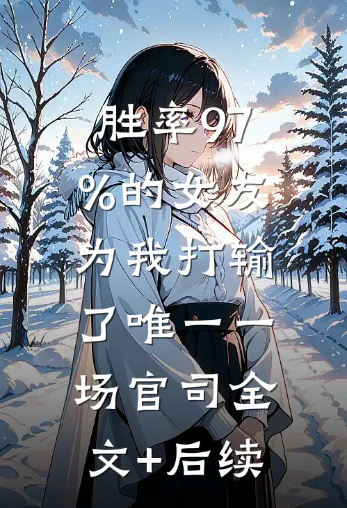 胜率97%的女友，为我打输了唯一一场官司全文+后续