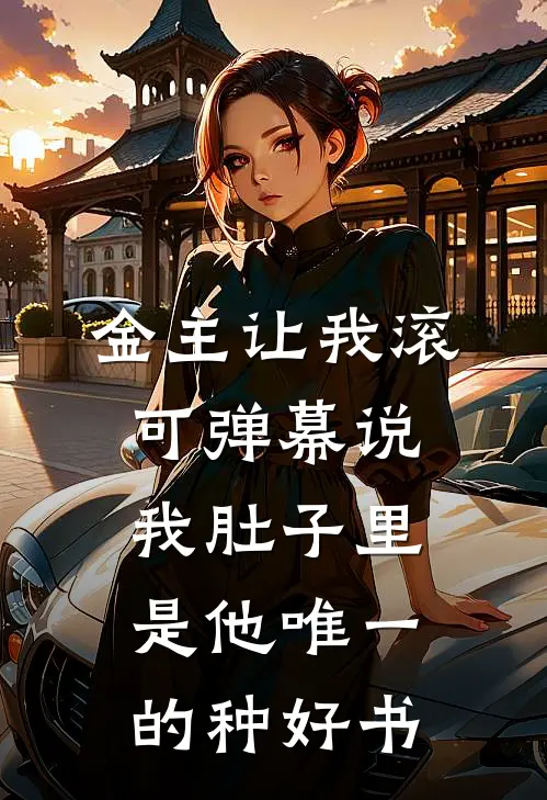 金主让我滚，可弹幕说我肚子里是他唯一的种好书