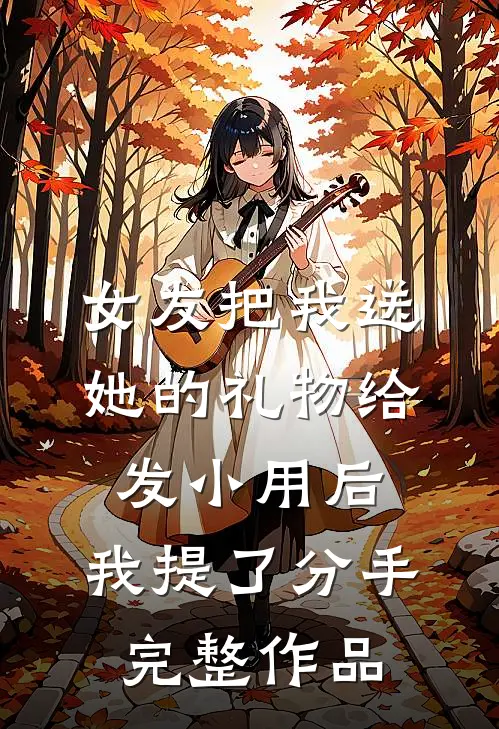 女友把我送她的礼物给发小用后，我提了分手完整作品