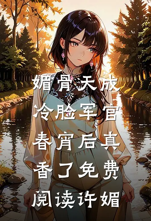 媚骨天成，冷脸军官春宵后真香了免费阅读许媚