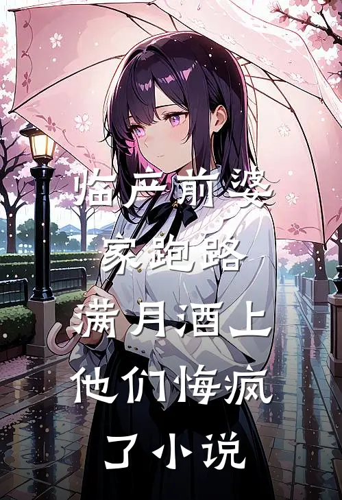 临产前婆家跑路，满月酒上他们悔疯了小说