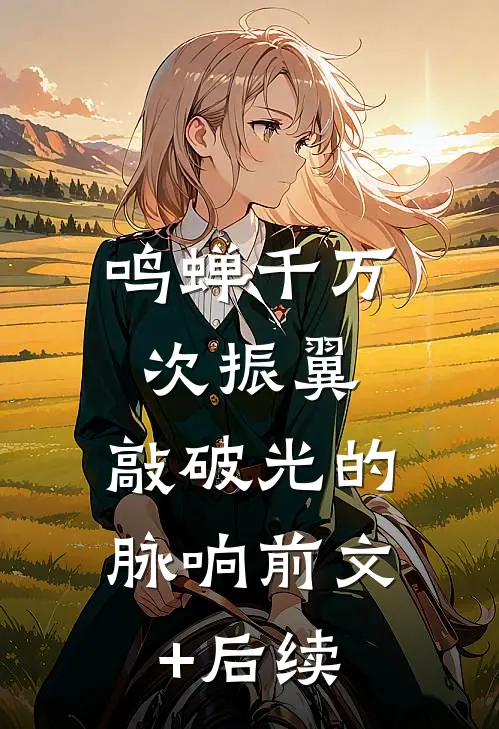鸣蝉千万次振翼，敲破光的脉响前文+后续