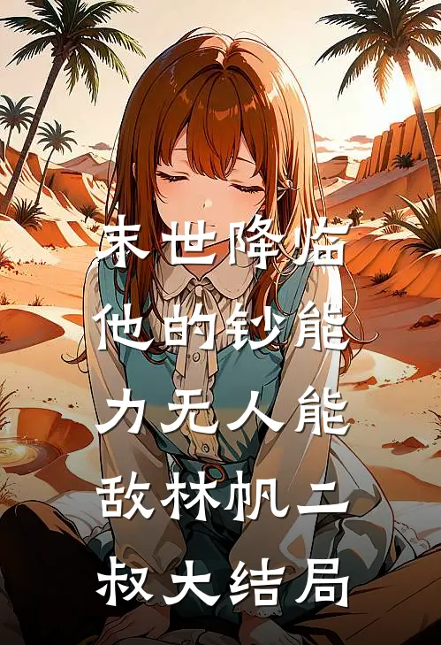 末世降临：他的钞能力无人能敌林帆二叔大结局