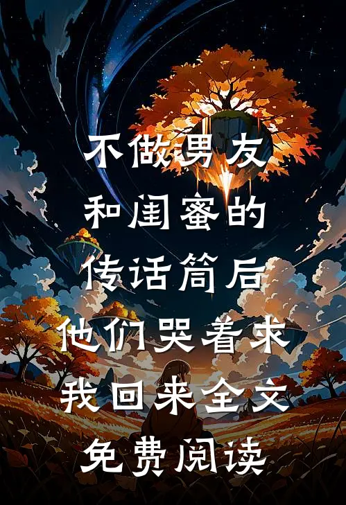 不做男友和闺蜜的传话筒后，他们哭着求我回来全文免费阅读