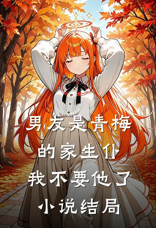 男友是青梅的家生仆，我不要他了小说结局
