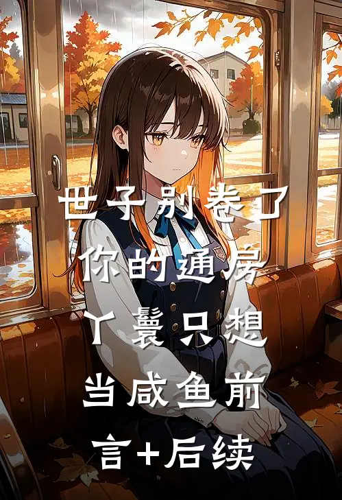 世子别卷了，你的通房丫鬟只想当咸鱼前言+后续