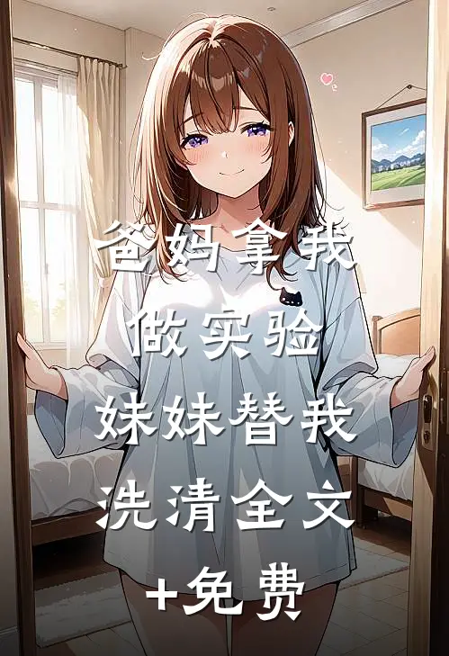 爸妈拿我做实验，妹妹替我洗清全文+免费