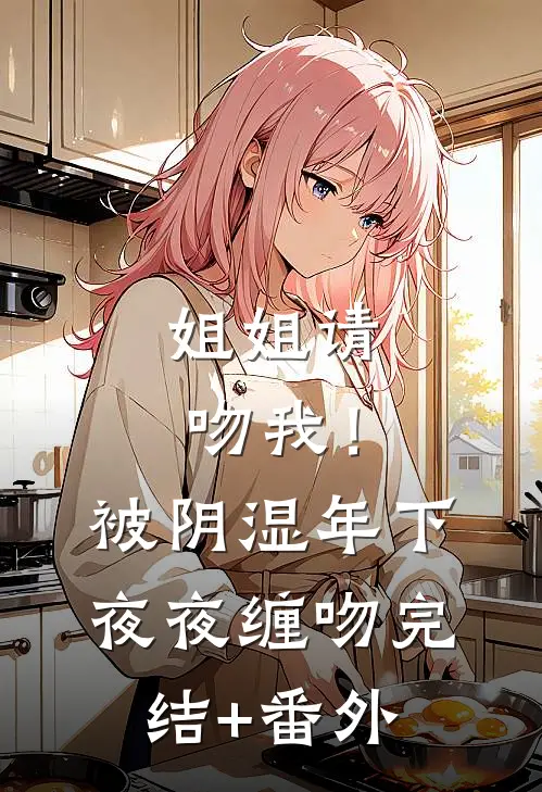 姐姐请吻我！被阴湿年下夜夜缠吻完结+番外
