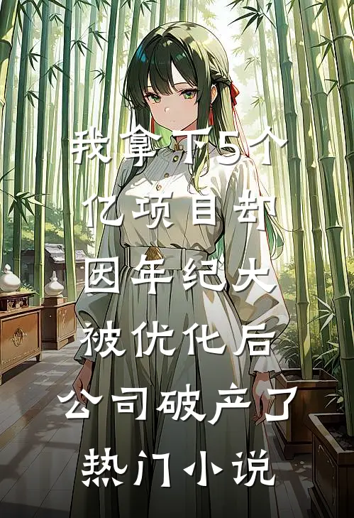 我拿下5个亿项目却因年纪大被优化后，公司破产了热门小说