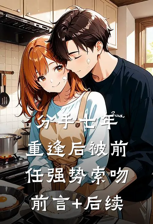 分手七年，重逢后被前任强势索吻前言+后续