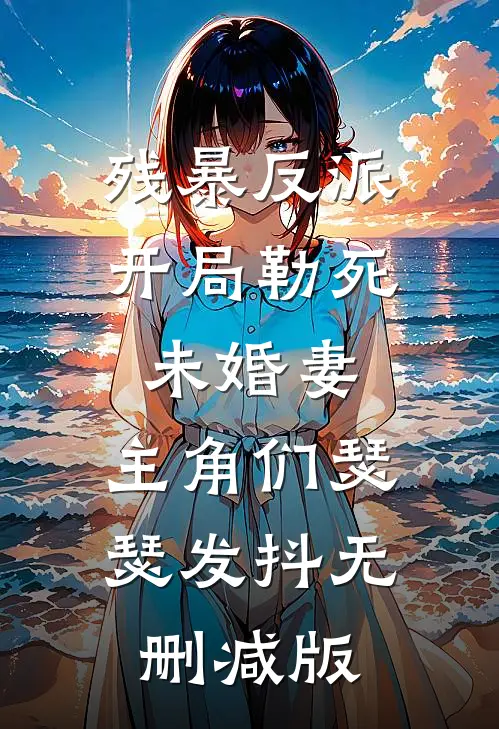 残暴反派：开局勒死未婚妻，主角们瑟瑟发抖无删减版