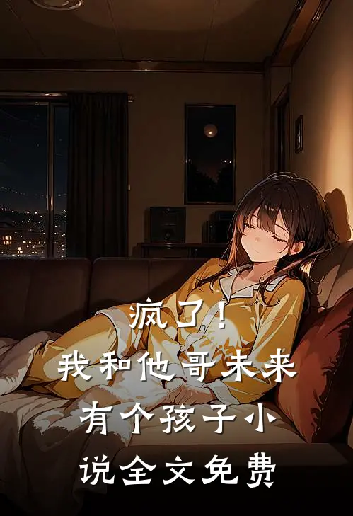 疯了！我和他哥未来有个孩子小说全文免费