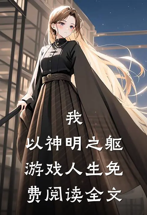 我，以神明之躯游戏人生免费阅读全文