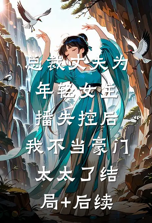 总裁丈夫为年轻女主播失控后，我不当豪门太太了结局+后续