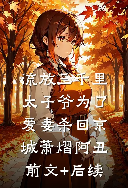 流放三千里，太子爷为了爱妻杀回京城萧熠阿丑前文+后续