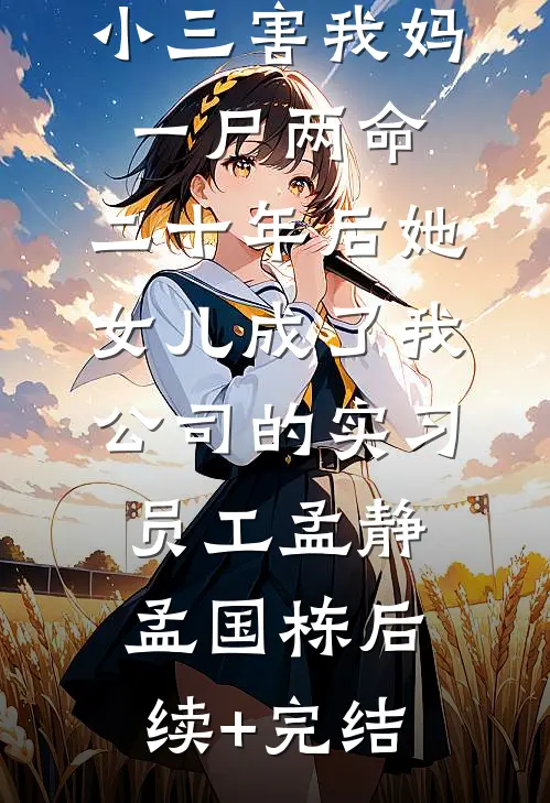 小三害我妈一尸两命，二十年后她女儿成了我公司的实习员工孟静孟国栋后续+完结