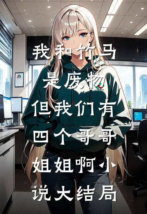 我和竹马是废物，但我们有四个哥哥姐姐啊小说大结局