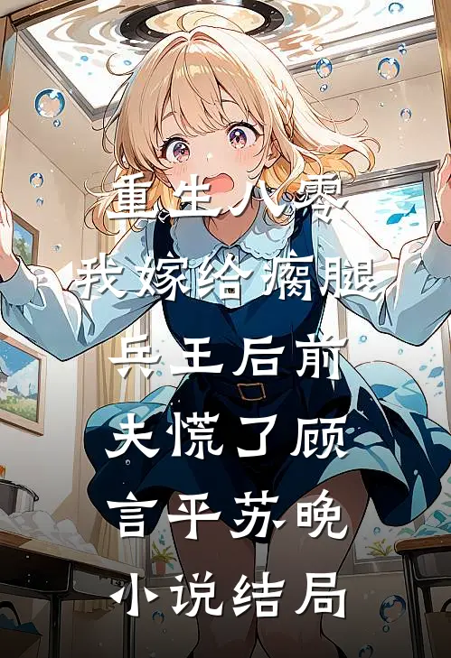 重生八零，我嫁给瘸腿兵王后前夫慌了顾言平苏晚小说结局