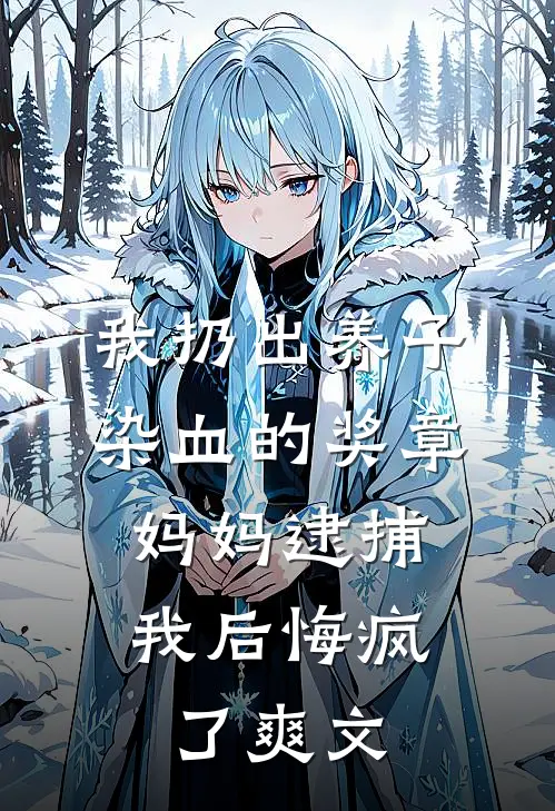 我扔出养子染血的奖章，妈妈逮捕我后悔疯了爽文