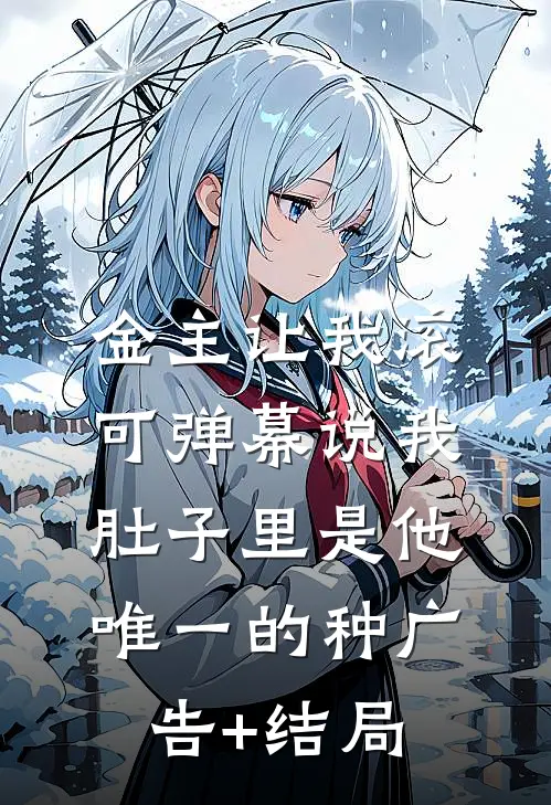 金主让我滚，可弹幕说我肚子里是他唯一的种广告+结局