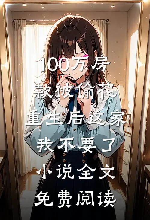 100万房款被偷花，重生后这家我不要了小说全文免费阅读