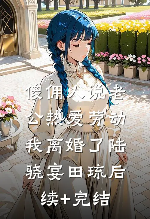 傻佣人说老公热爱劳动，我离婚了陆骁宴田琉后续+完结