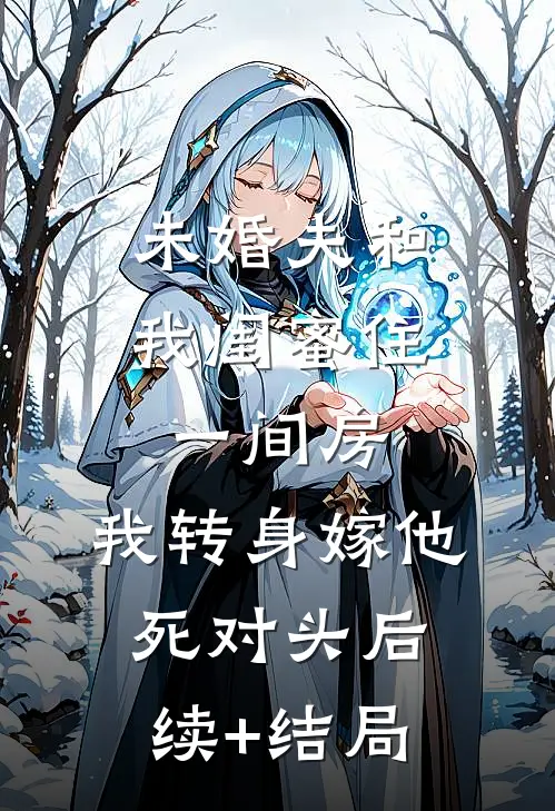 未婚夫和我闺蜜住一间房，我转身嫁他死对头后续+结局