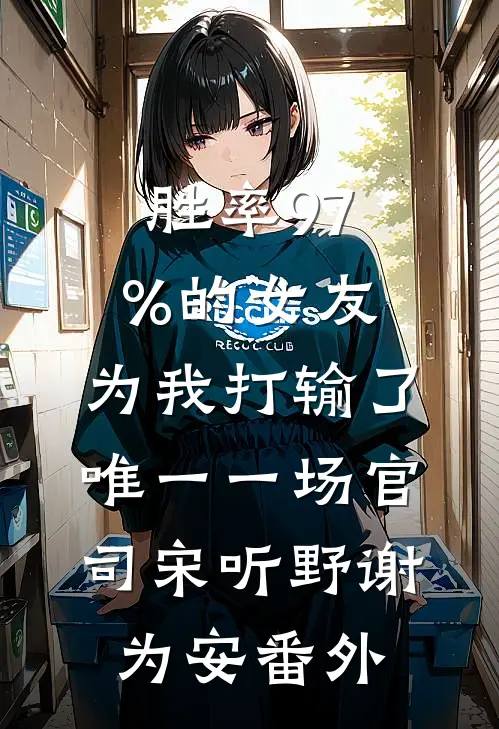 胜率97%的女友，为我打输了唯一一场官司宋听野谢为安番外