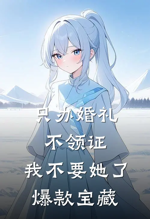 只办婚礼不领证，我不要她了爆款宝藏