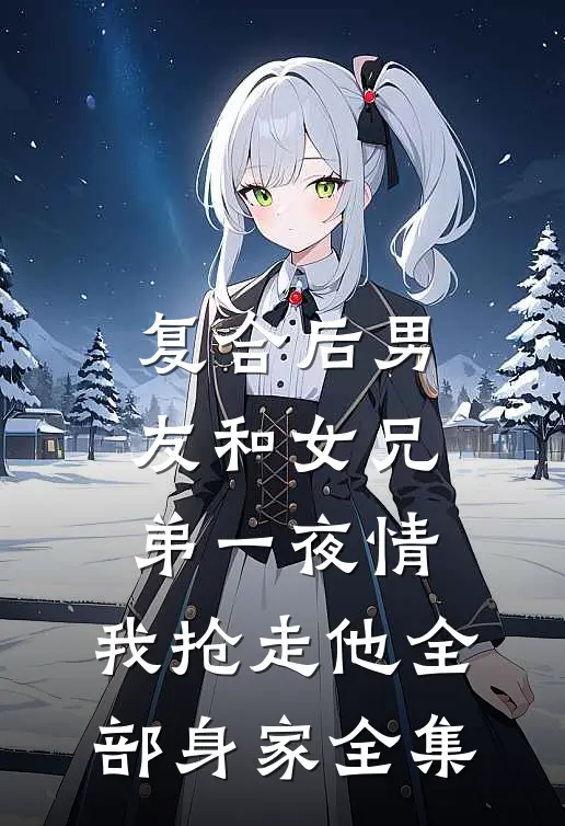 复合后男友和女兄弟一夜情，我抢走他全部身家全集