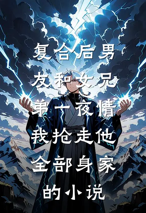 复合后男友和女兄弟一夜情，我抢走他全部身家的小说