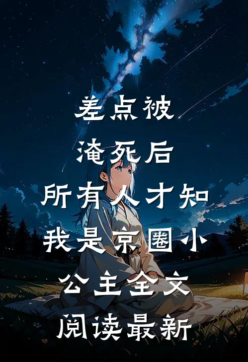 差点被淹死后，所有人才知我是京圈小公主全文阅读最新
