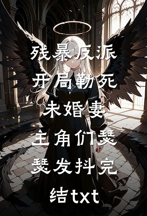 残暴反派：开局勒死未婚妻，主角们瑟瑟发抖完结txt