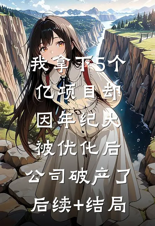 我拿下5个亿项目却因年纪大被优化后，公司破产了后续+结局