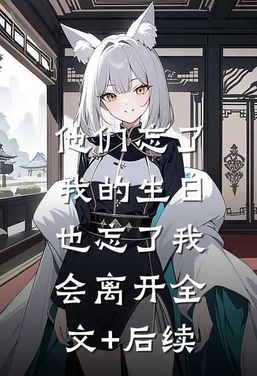 他们忘了我的生日，也忘了我会离开全文+后续