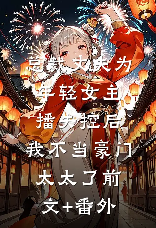 总裁丈夫为年轻女主播失控后，我不当豪门太太了前文+番外