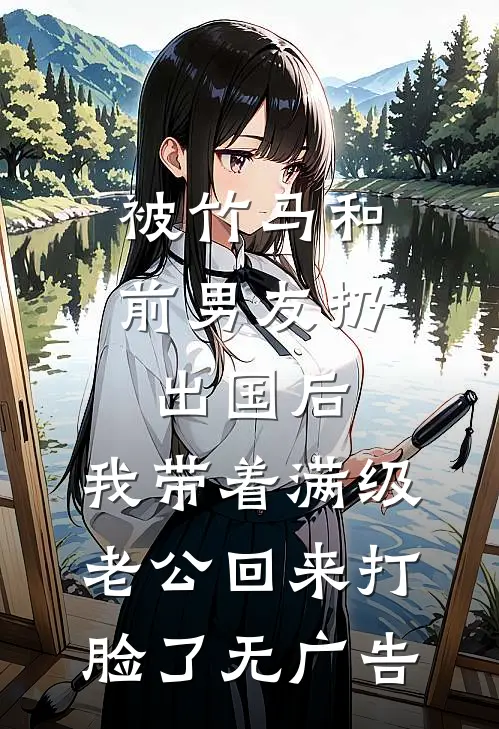 被竹马和前男友扔出国后，我带着满级老公回来打脸了无广告