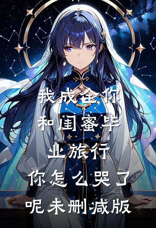 我成全你和闺蜜毕业旅行，你怎么哭了呢未删减版
