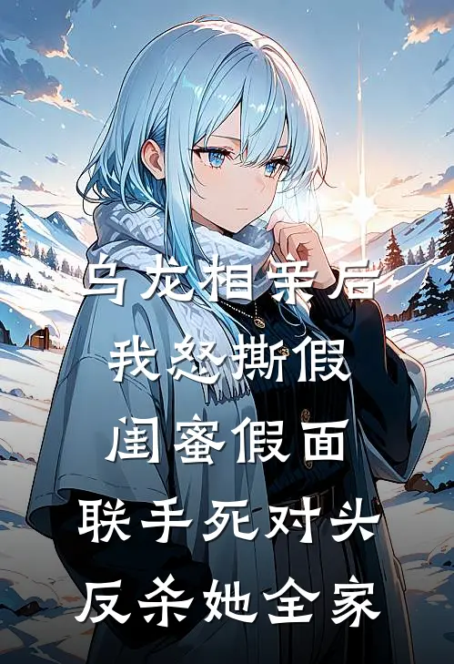 乌龙相亲后，我怒撕假闺蜜假面，联手死对头反杀她全家