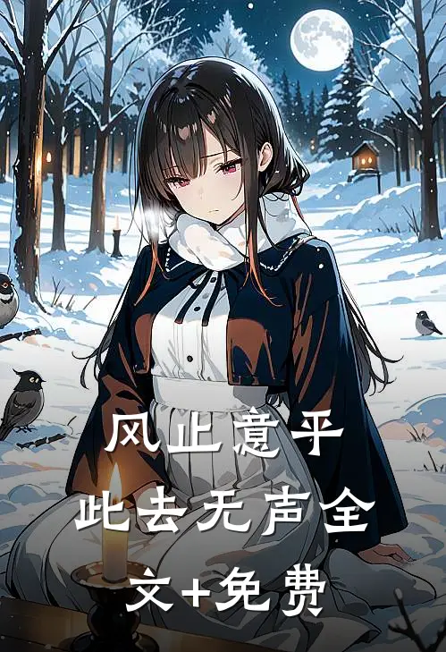 风止意平，此去无声全文+免费