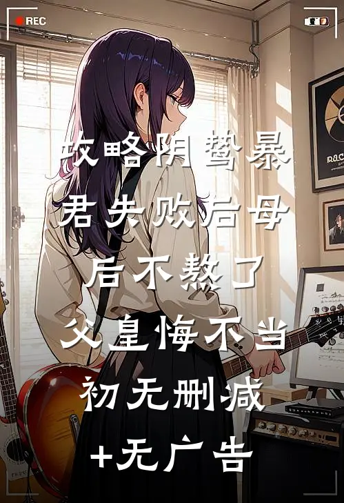 攻略阴鸷暴君失败后母后不熬了，父皇悔不当初无删减+无广告