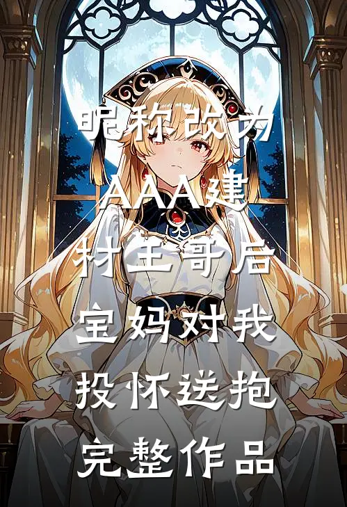 昵称改为AAA建材王哥后，宝妈对我投怀送抱完整作品