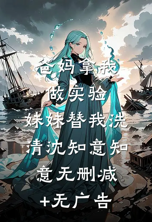 爸妈拿我做实验，妹妹替我洗清沈知意知意无删减+无广告