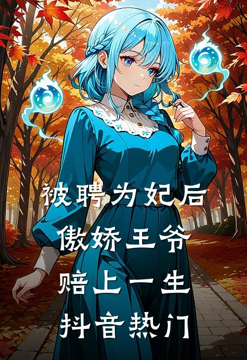 被聘为妃后，傲娇王爷赔上一生抖音热门