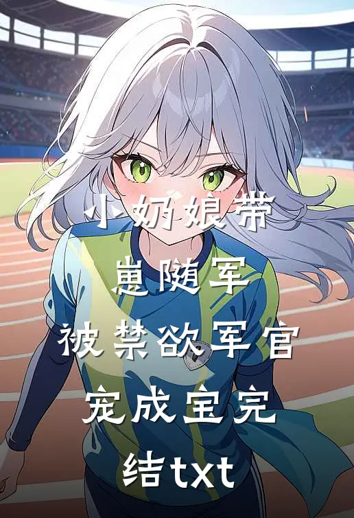小奶娘带崽随军，被禁欲军官宠成宝完结txt