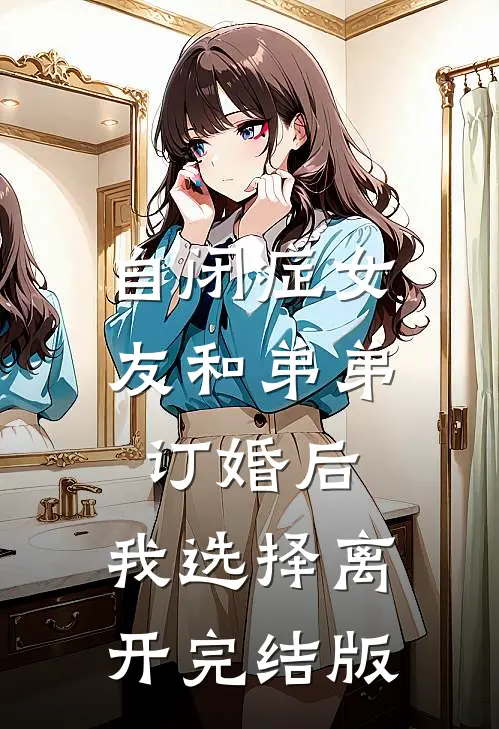 自闭症女友和弟弟订婚后，我选择离开完结版