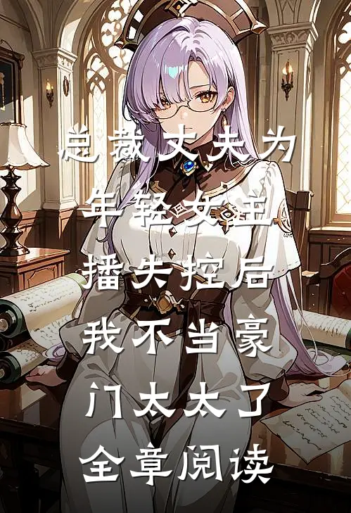 总裁丈夫为年轻女主播失控后，我不当豪门太太了全章阅读