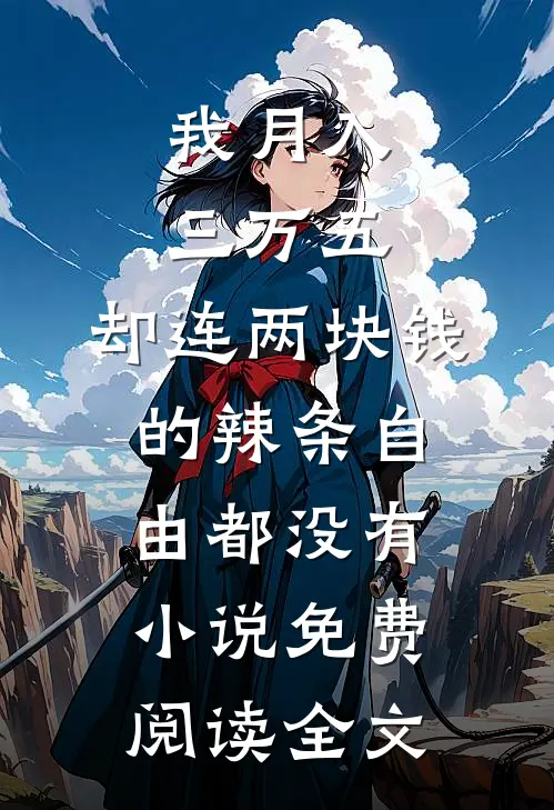 我月入三万五，却连两块钱的辣条自由都没有小说免费阅读全文